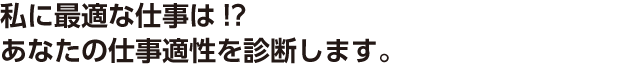 私に最適な仕事は！？あなたの仕事適正を診断します。
