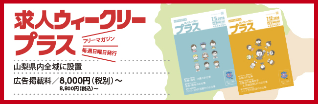 求人ウィークリープラス／フリーマガジン／毎週日曜日発行／山梨県内全域に設置、広告掲載料／8,400円（税込）～
